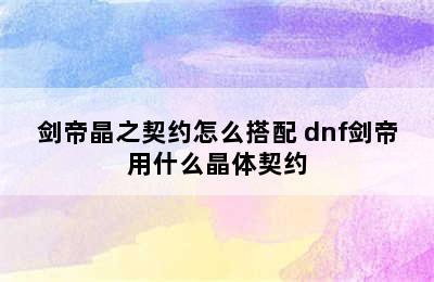 剑帝晶之契约怎么搭配 dnf剑帝用什么晶体契约